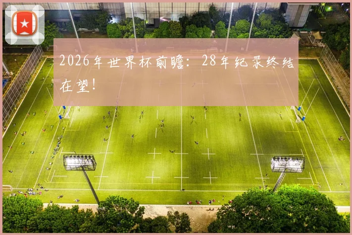 2026年世界杯前瞻：28年纪录终结在望！